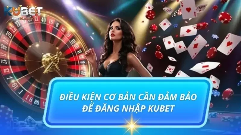 Điểm qua các điều kiện cơ bản cần thỏa trước khi đăng nhập