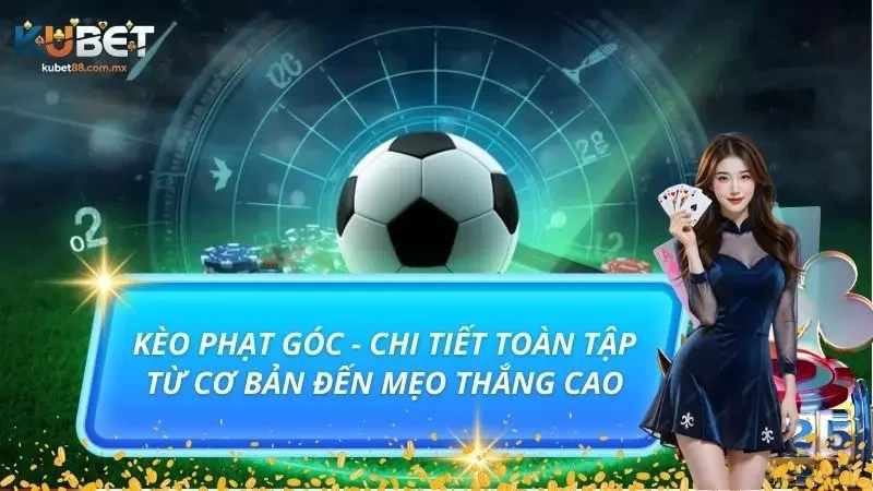 Kèo Phạt Góc - Chi Tiết Toàn Tập Từ Cơ Bản Đến Mẹo Thắng Cao