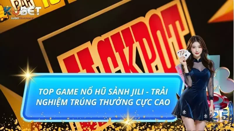 Top Game Nổ Hũ Sảnh JILI - Trải Nghiệm Trúng Thưởng Cực Cao