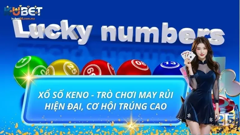 Xổ Số Keno - Trò Chơi May Rủi Hiện Đại, Cơ Hội Trúng Cao